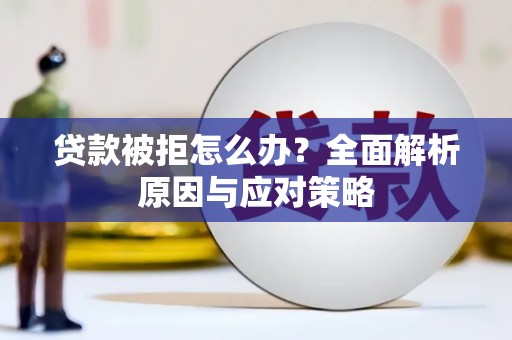 会理贷款被拒怎么办？全面解析原因与应对策略