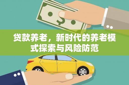 会理贷款养老，新时代的养老模式探索与风险防范