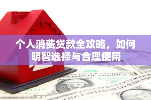 会理个人消费贷款全攻略，如何明智选择与合理使用