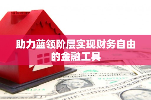 会理助力蓝领阶层实现财务自由的金融工具