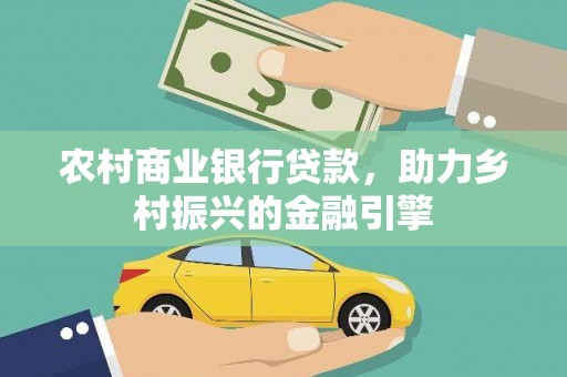 会理农村商业银行贷款，助力乡村振兴的金融引擎