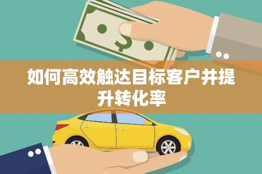 会理如何高效触达目标客户并提升转化率