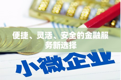 会理便捷、灵活、安全的金融服务新选择