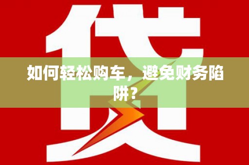 会理如何轻松购车，避免财务陷阱？