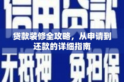 会理贷款装修全攻略，从申请到还款的详细指南