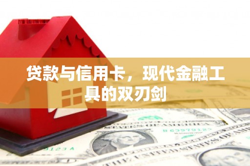会理贷款与信用卡，现代金融工具的双刃剑