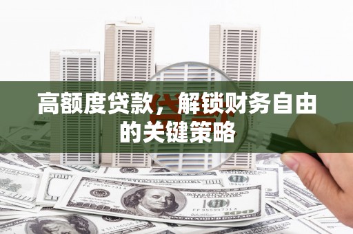 会理高额度贷款，解锁财务自由的关键策略